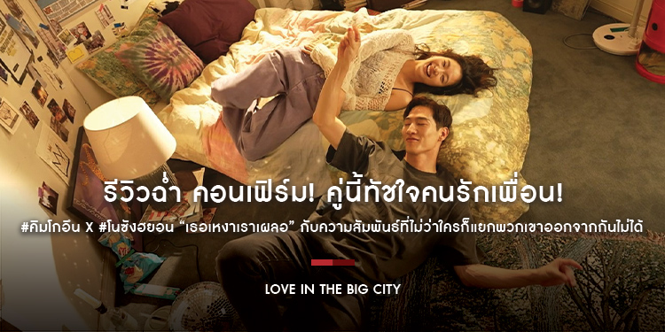 รีวิวฉ่ำ คอนเฟิร์ม! คู่นี้ทัชใจคนรักเพื่อน! #คิมโกอึน x #โนซังฮยอน “Love in the Big City เธอเหงาเราเผลอ” 23 ตุลาคมนี้ ในโรงภาพยนตร์